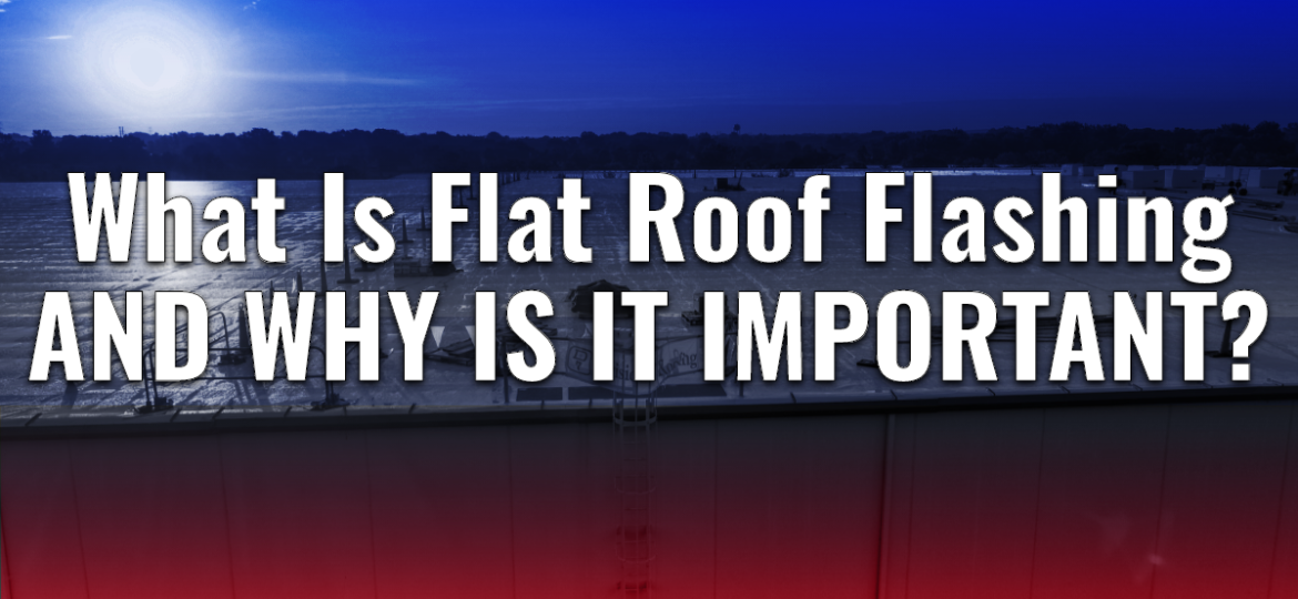 What Is Flat Roof Flashing And Why Is It Important?